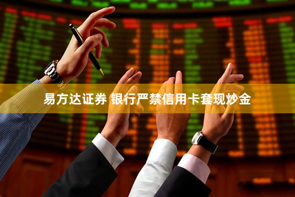 易方达证券 银行严禁信用卡套现炒金