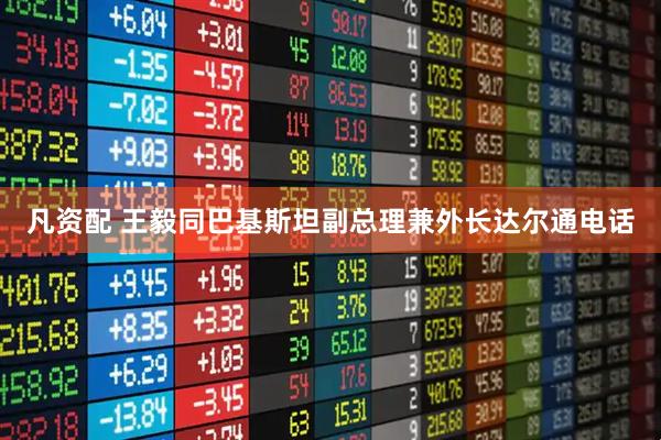 凡资配 王毅同巴基斯坦副总理兼外长达尔通电话