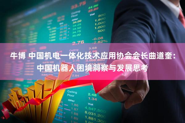牛博 中国机电一体化技术应用协会会长曲道奎：中国机器人困境洞察与发展思考