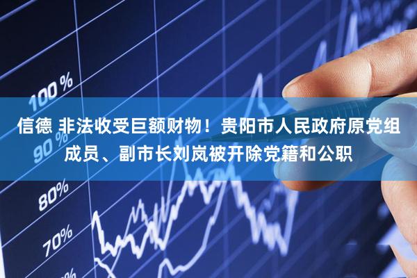 信德 非法收受巨额财物！贵阳市人民政府原党组成员、副市长刘岚被开除党籍和公职