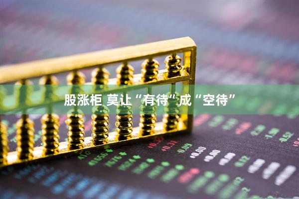 股涨柜 莫让“有待”成“空待”
