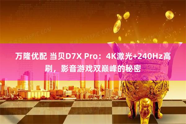 万隆优配 当贝D7X Pro：4K激光+240Hz高刷，影音游戏双巅峰的秘密