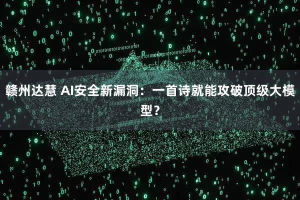 赣州达慧 AI安全新漏洞：一首诗就能攻破顶级大模型？