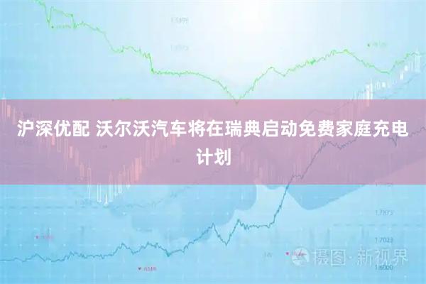 沪深优配 沃尔沃汽车将在瑞典启动免费家庭充电计划