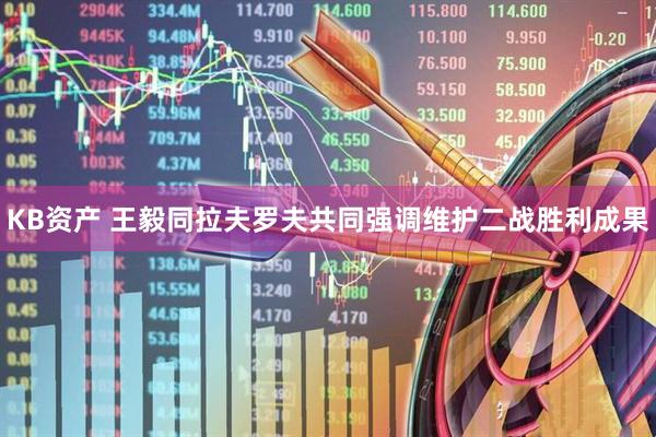 KB资产 王毅同拉夫罗夫共同强调维护二战胜利成果