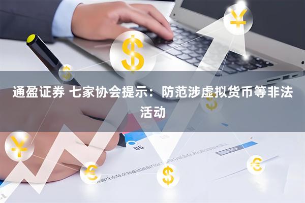 通盈证券 七家协会提示：防范涉虚拟货币等非法活动
