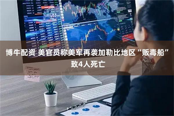 博牛配资 美官员称美军再袭加勒比地区“贩毒船” 致4人死亡