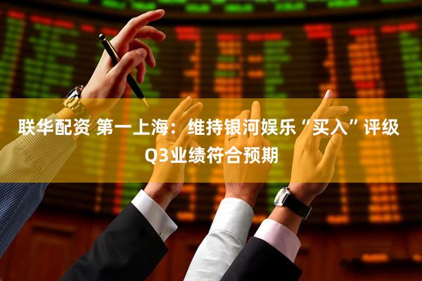 联华配资 第一上海：维持银河娱乐“买入”评级 Q3业绩符合预期
