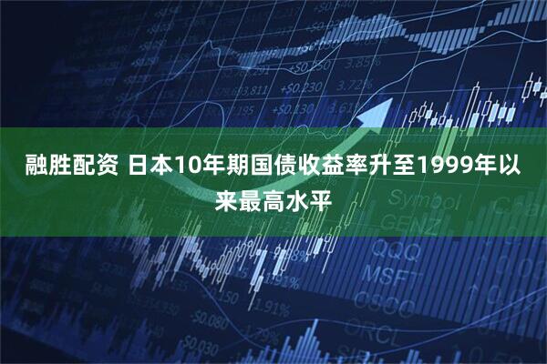 融胜配资 日本10年期国债收益率升至1999年以来最高水平